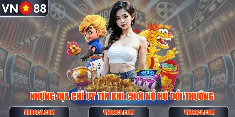 Những địa chỉ chơi top game nổ hũ đổi thưởng uy tín nhất cho độc giả tham khảo